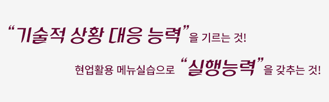 “기술적 상황 대응 능력”을 기르는 것! 현업활용 메뉴실습으로 “실행능력”을 갖추는 것!